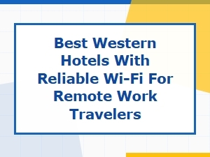 Best Western Hotels with Reliable Wi-Fi for Remote Work on a Budget