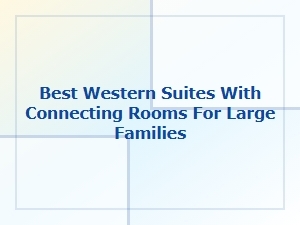 Spacious Connecting Suites for Large Families at Best Western