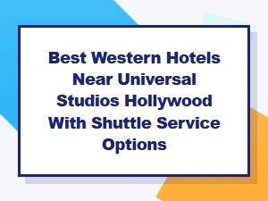Best Western Hotels Near Universal Studios Hollywood with Shuttle Service