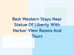 Best Western Hotels with Harbor Views Near Statue of Liberty