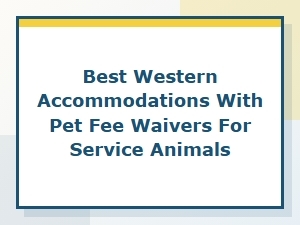 Best Western Pet-Friendly Stays with Service Animal Fee Waivers